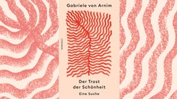 Buchcover: „Der Trost der Schönheit. Eine Suche“ von Gabriele von Arnim